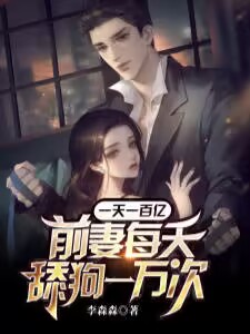 一天一百亿，前妻每天舔狗一万次