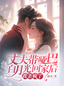 丈夫带哑巴白月光回家后，我杀疯了