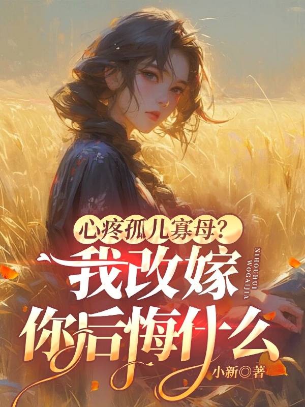 心疼孤儿寡母？我改嫁你后悔什么