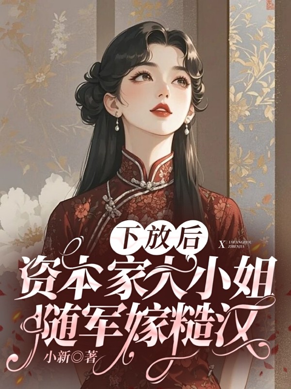 下放后，资本家大小姐随军嫁糙汉