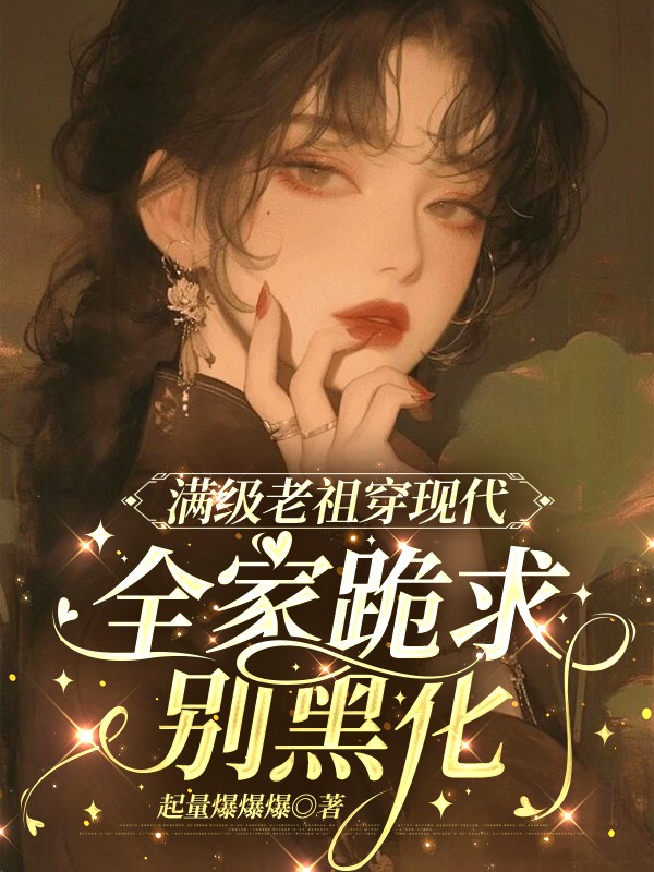 满级老祖穿现代，全家跪求别黑化
