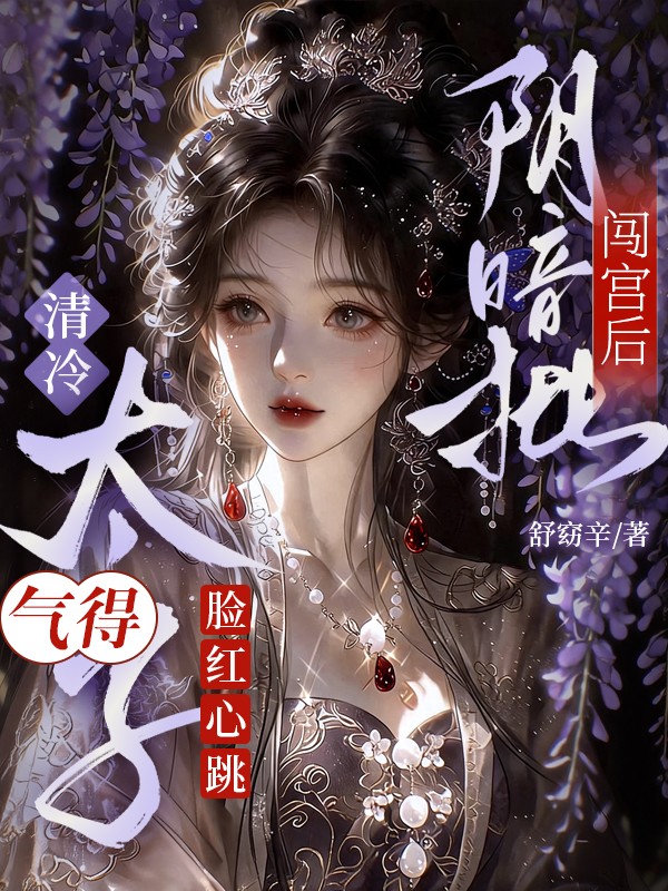 阴暗批闯宫后，清冷太子气到脸红心跳